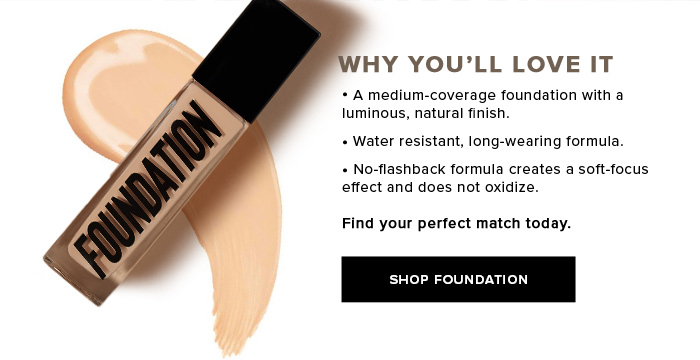 WHY YOU'LL LOVE IT. A medium-coverage foundation with a luminous, natural finish. Water resistant, long-wearing formula. No-flashback formula creates a soft-focus effect and does not oxidize. Find your perfect match today. SHOP FOUNDATION