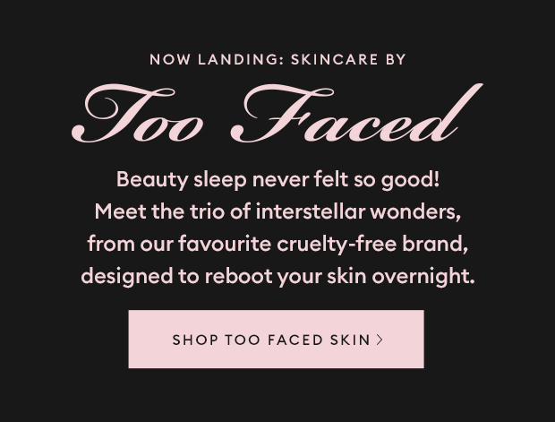 Now landing. Skincare by Too Faced