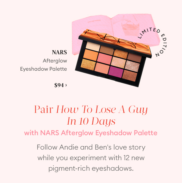 Pair How To Lose A Guy In 10 Days with NARS Afterglow Eyeshadow Palette
