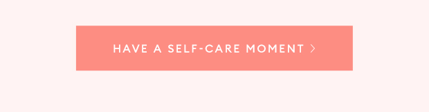 HAVE A SELF-CARE MOMENT