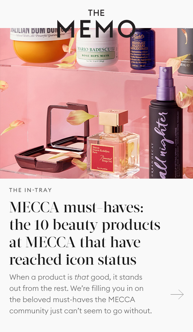 MECCA MUST-HAVES The 10 Beauty Products at MECCA that have reached icon status.