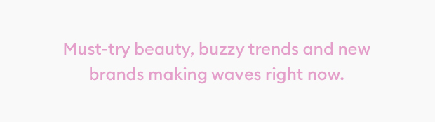 Must try beauty, buzzy trends and new brands making waves right now.