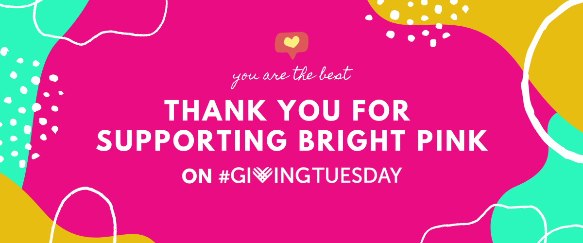 Thank you for supporting Bright Pink on Giving Tuesday!