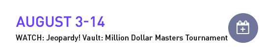 (August 3-14) Watch: Jeopardy! Vault: Million Dollar Masters Tournament