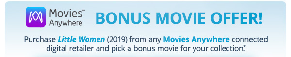 Movies Anywhere™ Bonus Movie Offer! Purchase Little Women (2019) from any Movies Anywhere connected digital retailer and pick a bonus movie for your collection.*
