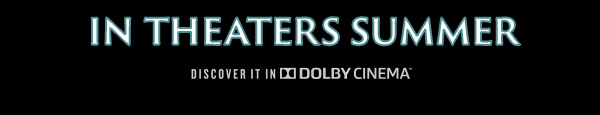 In Theaters Summer Discover it in Dolby Cinema™