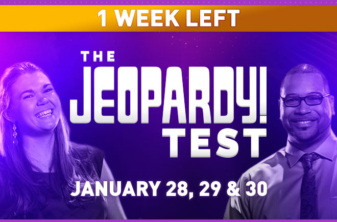 1 WEEK LEFT | The Jeopardy! Test | January 28, 29 & 30