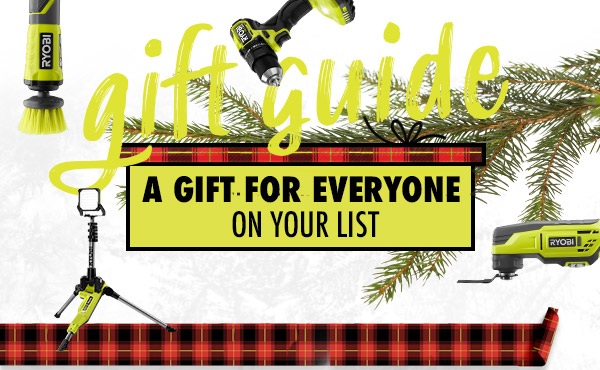 RYOBI GIFT GUIDE. A GIFT FOR EVERYONE ON YOUR LIST