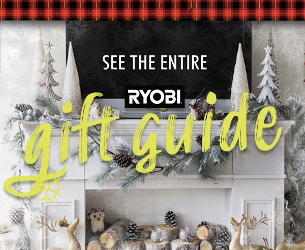 SEE THE ENTIRE RYOBI GIFT GUIDE