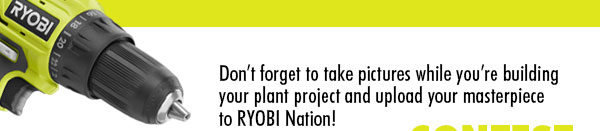 Don''t forget to take pictures while your building your plant project and upload your masterpiece to RYOBI Nation!