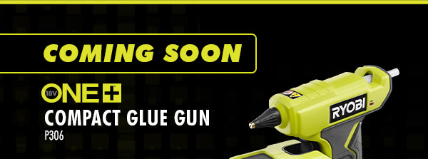 COMING SOON! 18V ONE+ Compact Glue Gun | P306