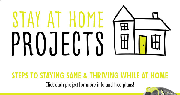 Stay at Home Projects. Steps to staying sane & thriving while at home. Click each project for more info and free plans!
