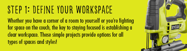Step 1: Define Your Workspace. Whether you have a corner of a room to yourself or you''re fighting for space on the couch, the key to staying focused is establishing a clear workspace. These simple projects provide options for all types of spaces and styles!