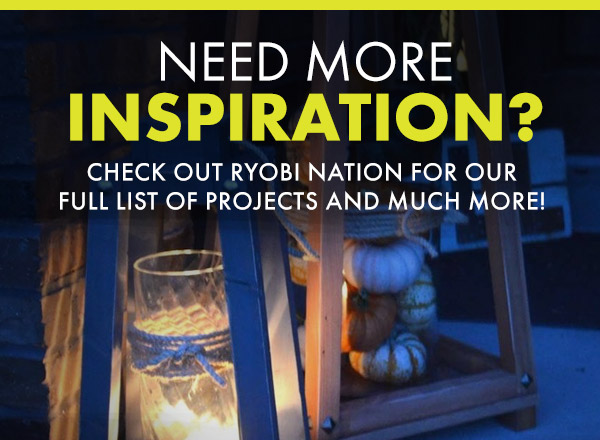 NEED MORE INSPIRATION? Check out RYOBI NATION for our full list of projects and much more!
