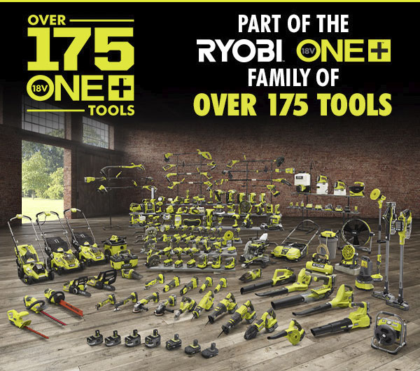 OVER 175 18V ONE+ TOOLS. PART OF THE RYOBI 18V PNE+ FAMILY OF OVER 175 TOOLS.