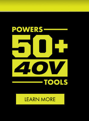 POWERS 50+ 40V TOOLS. LEARN MORE.
