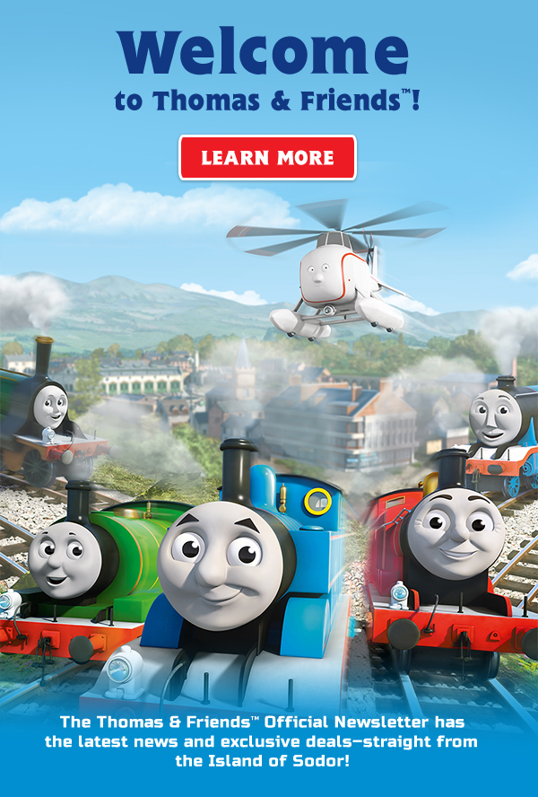 Welcome to Thomas & Friends™! The Thomas & Friends™ Official Newsletter has the latest news and exclusive deals—straight from the Island of Sodor!