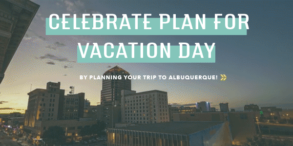 Celebrate Plan for Vacation Day by planning your trip to Albuquerque!