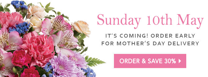 Sunday 13 May. It''s Coming! Order Early For Mother''s Day Delivery! Order & Save 30%