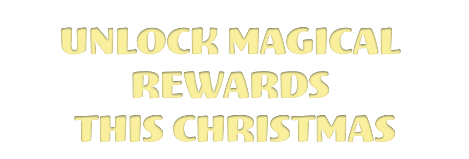 UNLOCK MAGICAL REWARDS THIS CHRISTMAS