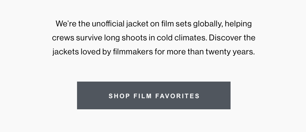 We're the unofficial jacket on film sets globally, helping crews survive long shoots in cold climates. Discover the jackets loved by filmmakers for more than twenty years.