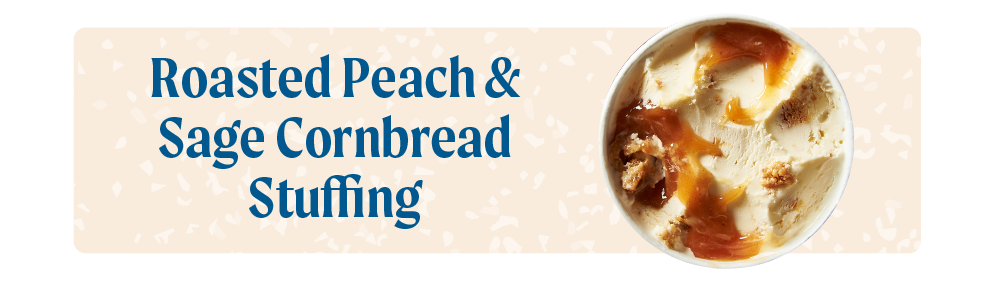 THANKSGIVING ice cream Roasted Peach & Sage Cornbread Stuffing