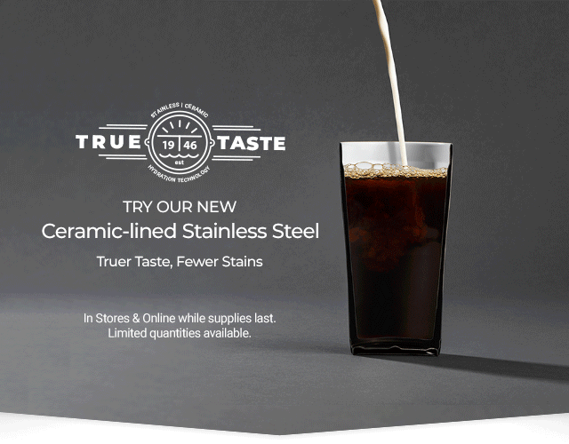 Try our new ceramic-lined stainless steel for truer taste and fewer stains. In stores and online while supplies last. Limited quantities available.