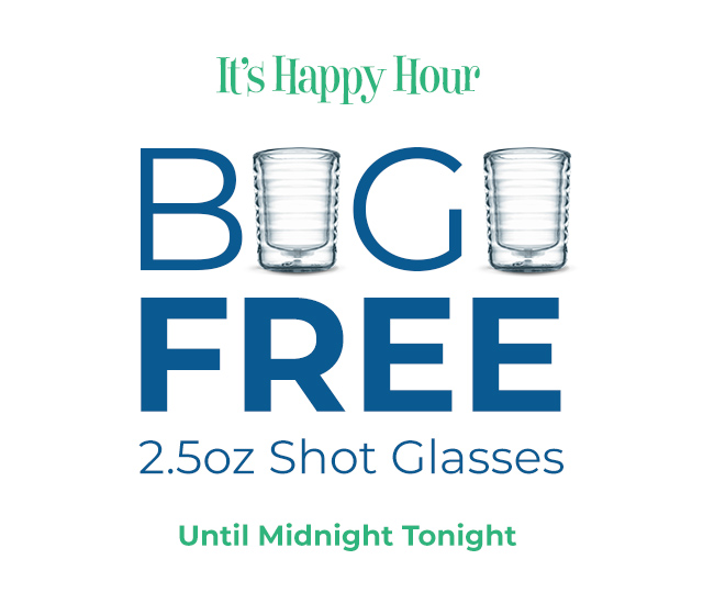 It's Happy Hour Buy 1 Get 1 Free 2.5oz Shot Glasses Until Midnight Tonight