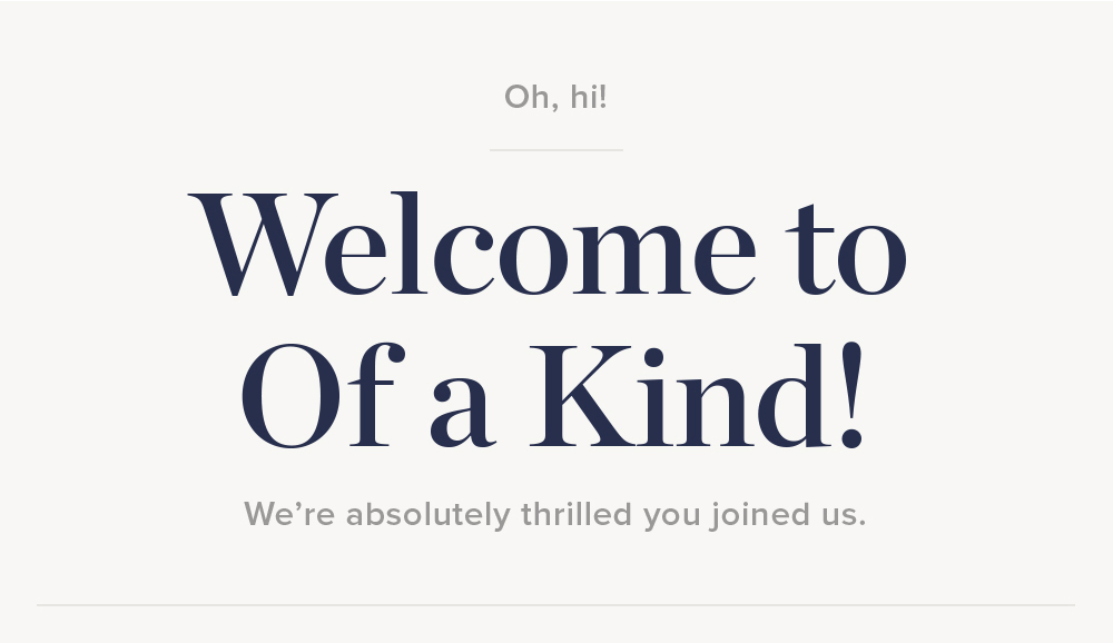 Welcome to Of a Kind! We're absolutely thrilled you joined us.