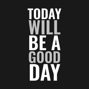 Today will be a good day Positive Mindset Thinking