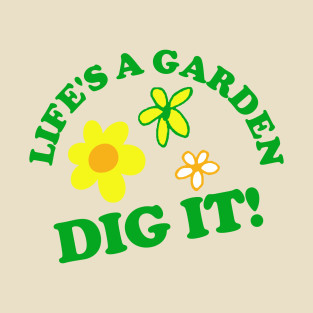 lifes a garden dig it