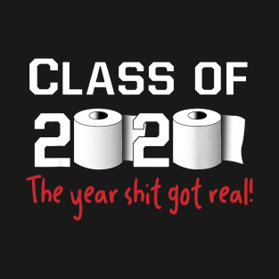 Class of 2020 Shit Got Real