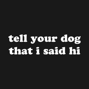 Tell Your Dog That I Said Hi