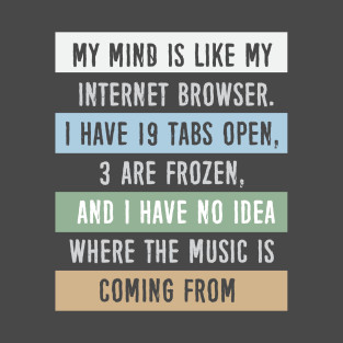 My mind is like a internet browser....