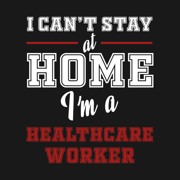 cant stay home im a healthcare worker