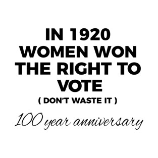 In 1920 Women Won The Right To Vote Don''t Waste It 100 Year Anniversary