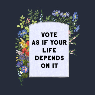Vote as if your life depends on it