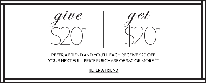 Refer a friend and you’ll each receive $20 off
Your next full-price purchase of $80 or more.