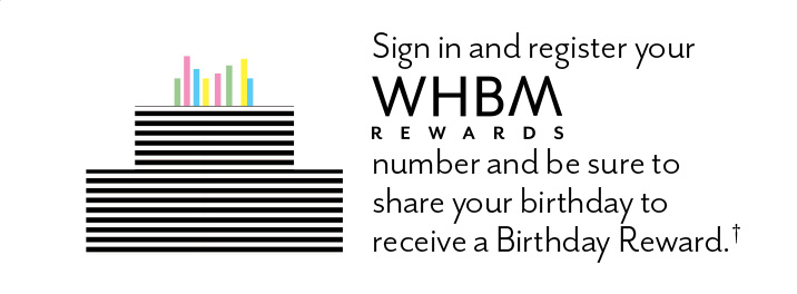 sign in and register your whbm rewards number and be sure to share your birthday to receive a birthday reward. Your rewards number below. Register today.