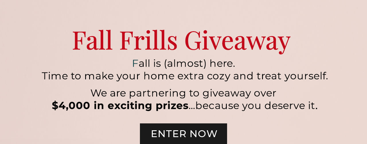 Fall is (almost) here. Time to make your home extra cozy and treat yourself. We are partnerting to giveaway over $4,000 in exciting prizes...because you deserve it.