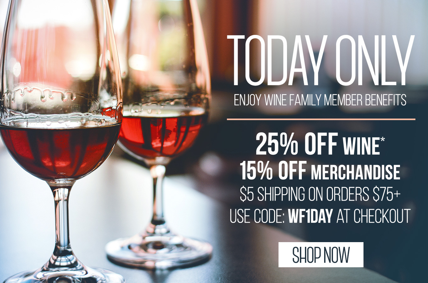 Today Only Enjoy Wine Family Member Benefits 25% OFF Wine & 15% OFF Merchandise* $5 Shipping On Orders of $75+ | Use Code: WF1DAY At Checkout