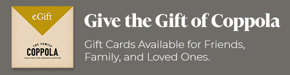 Give the Gift of Coppola - Gift Cards Available for Friends, Family, and Loved Ones.