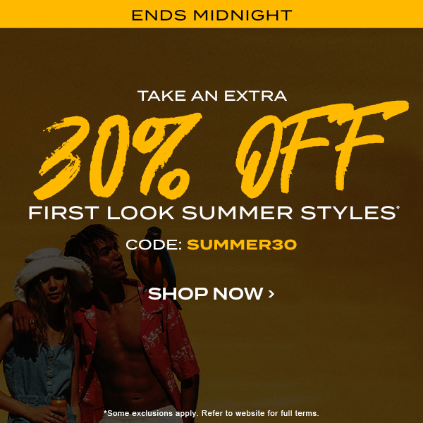 Ends Midnight. Take and extra 30 percent off first look summer styles* code: SUMMER30. Shop Now.