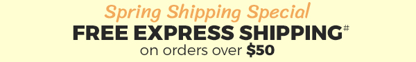 Spring Shipping Special. FREE EXPRESS SHIPPING# on orders over $50. Shop Now