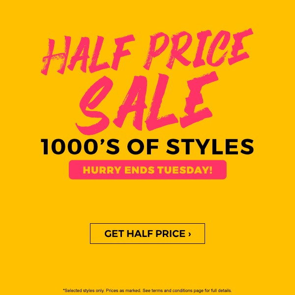 Half Price Sale - 1000's of styles. HURRY ends Tuesday! Get Half Price
