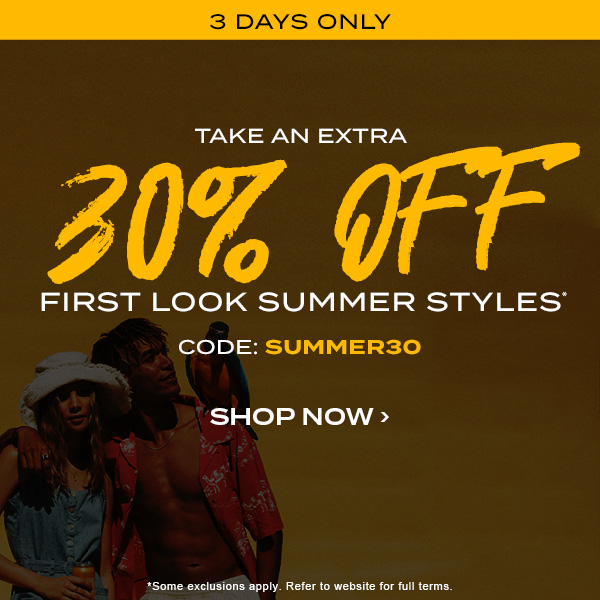 Take and extra 30 percent off first look summer styles* code: SUMMER30. Shop Now.