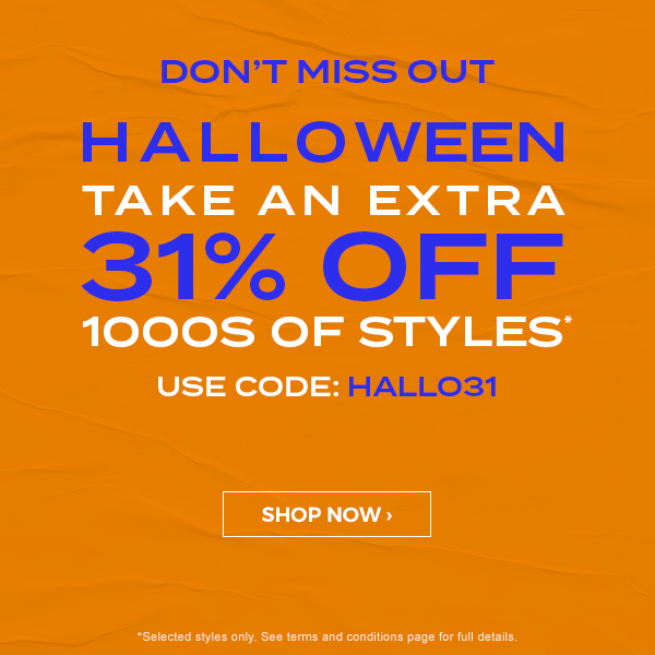 Don't miss out. Halloween sale. Take an extra 31 percent off 1000s of styles. Use code: HALLO31. Shop Now.