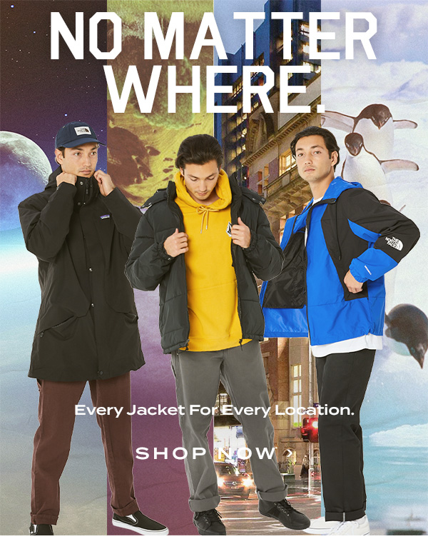No Matter Where. Every jacket for every location. Shop Now.