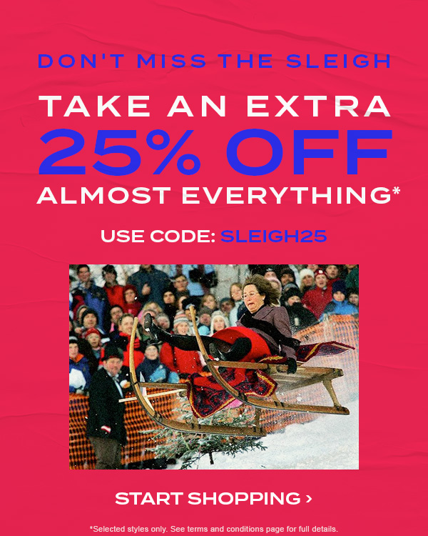 Don't miss the sleigh. Take an extra 25 percent off almost everything* Use code: SLEIGH25. Start Shopping
