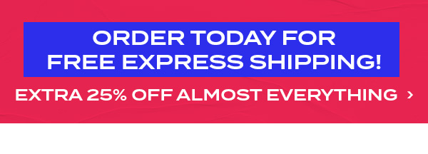 Order today for free express shipping! Extra 25 percent off almost everything